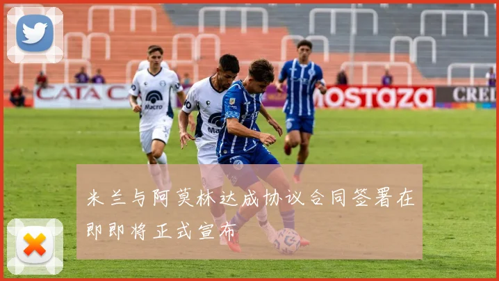 米兰与阿莫林达成协议合同签署在即即将正式宣布