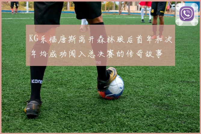 KG乐福唐斯离开森林狼后首年和次年均成功闯入总决赛的传奇故事