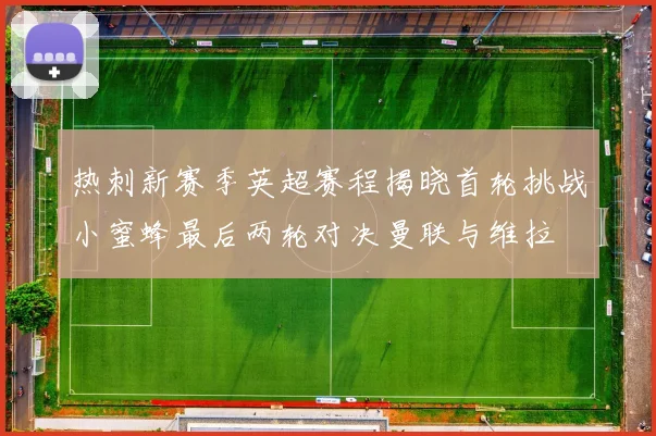 热刺新赛季英超赛程揭晓首轮挑战小蜜蜂最后两轮对决曼联与维拉