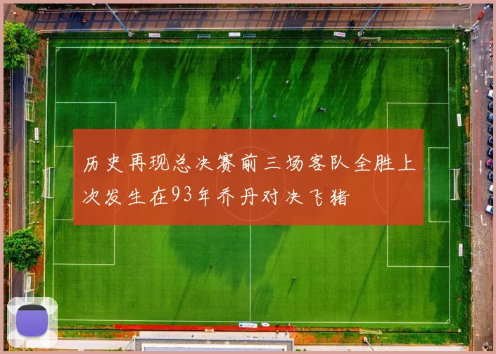 历史再现总决赛前三场客队全胜上次发生在93年乔丹对决飞猪