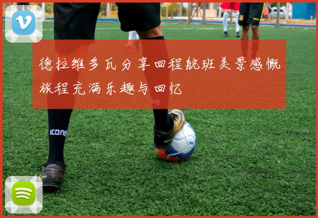 德拉维多瓦分享回程航班美景感慨旅程充满乐趣与回忆