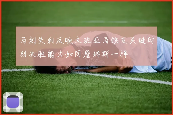 马刺失利反映文班亚马缺乏关键时刻决胜能力如同詹姆斯一样