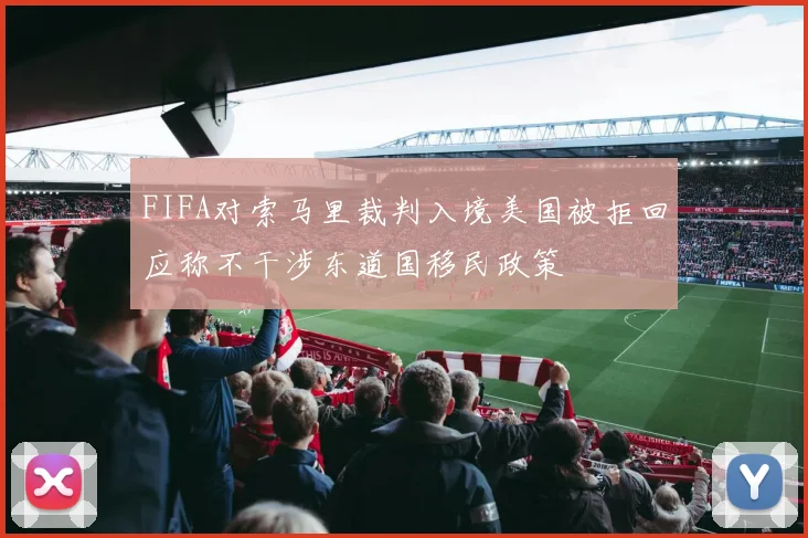 FIFA对索马里裁判入境美国被拒回应称不干涉东道国移民政策