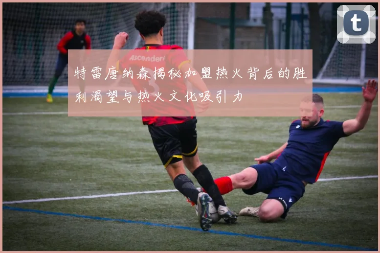 特雷唐纳森揭秘加盟热火背后的胜利渴望与热火文化吸引力
