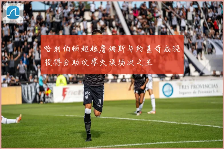 哈利伯顿超越詹姆斯与约基奇成现役得分助攻零失误场次之王