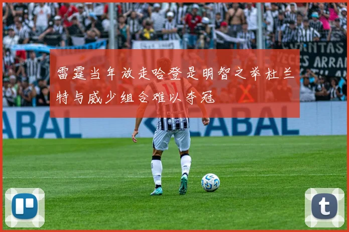 雷霆当年放走哈登是明智之举杜兰特与威少组合难以夺冠