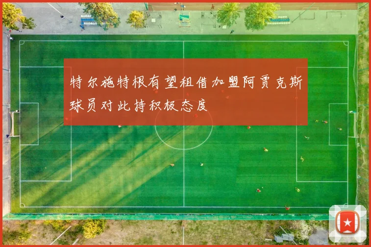 特尔施特根有望租借加盟阿贾克斯球员对此持积极态度