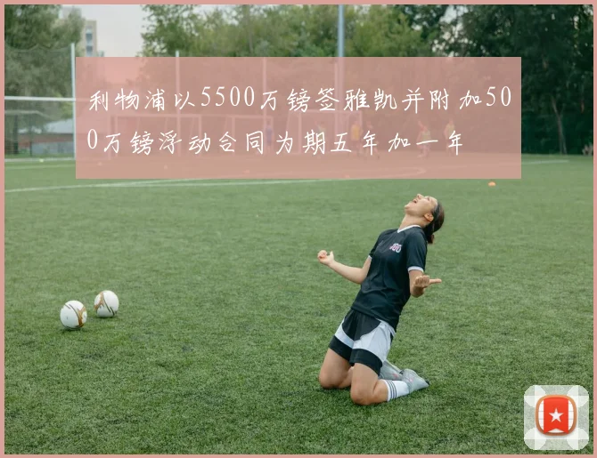 利物浦以5500万镑签雅凯并附加500万镑浮动合同为期五年加一年