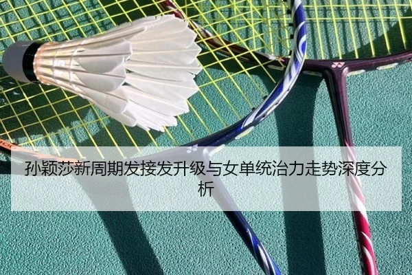 孙颖莎新周期发接发升级与女单统治力走势深度分析 | JiYue